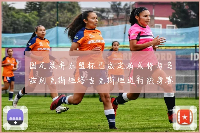 国足放弃东盟杯已成定局或将与乌兹别克斯坦塔吉克斯坦进行热身赛