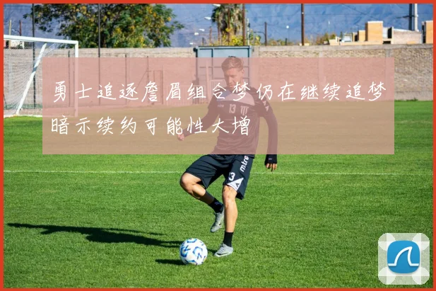 勇士追逐詹眉组合梦仍在继续追梦暗示续约可能性大增
