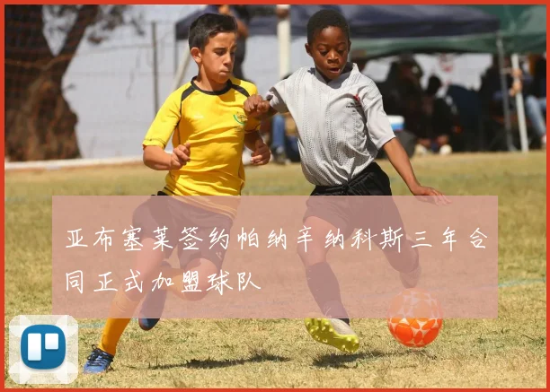 亚布塞莱签约帕纳辛纳科斯三年合同正式加盟球队