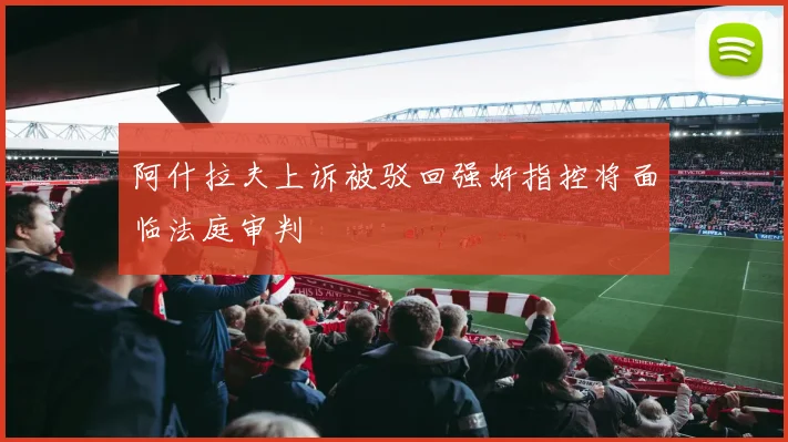 阿什拉夫上诉被驳回强奸指控将面临法庭审判