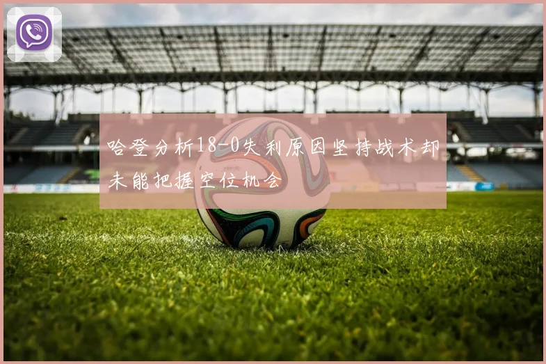 哈登分析18-0失利原因坚持战术却未能把握空位机会