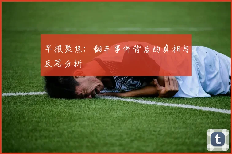 早报聚焦：翻车事件背后的真相与反思分析