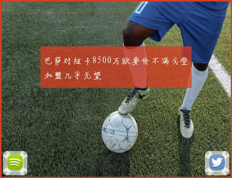 巴萨对纽卡8500万欧要价不满戈登加盟几乎无望