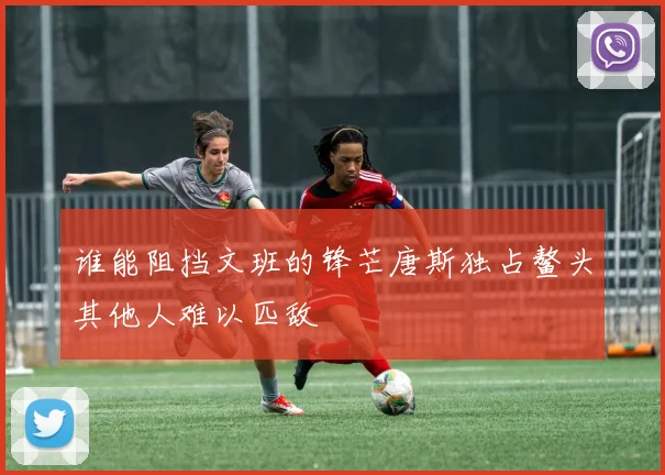 谁能阻挡文班的锋芒唐斯独占鳌头其他人难以匹敌