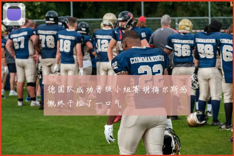 德国队成功晋级小组赛胡梅尔斯感慨终于松了一口气